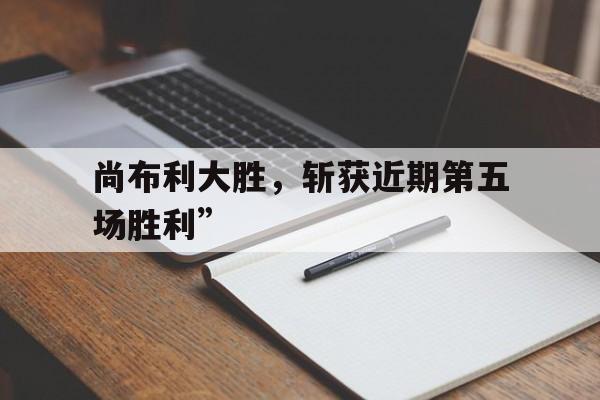 包含尚布利大胜，斩获近期第五场胜利”的词条